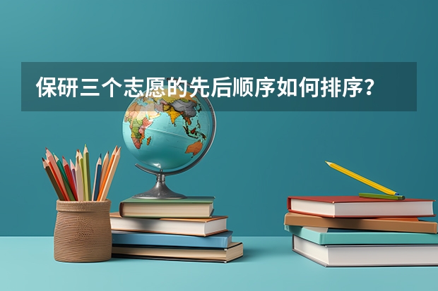 保研三个志愿的先后顺序如何排序？
