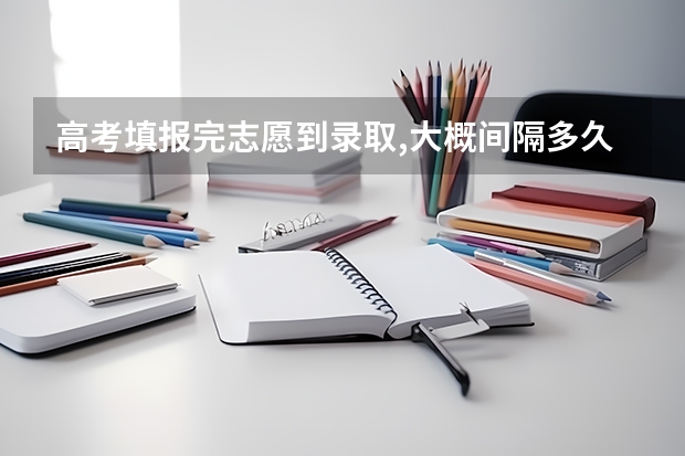 高考填报完志愿到录取,大概间隔多久??