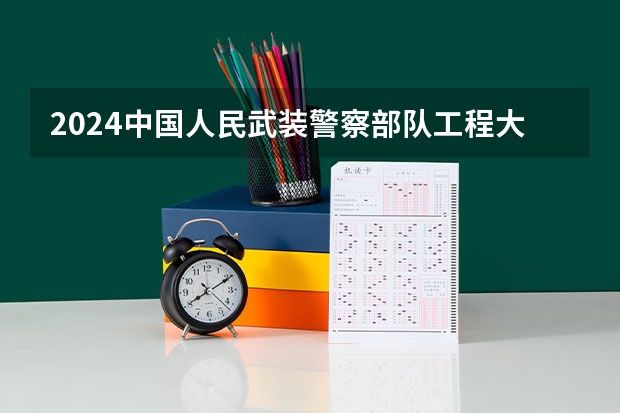 2024中国人民武装警察部队工程大学在山东招生计划一览表