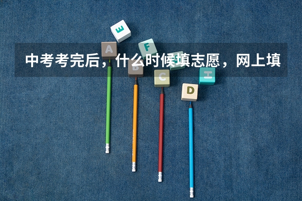 中考考完后，什么时候填志愿，网上填还是去学校填。。。。