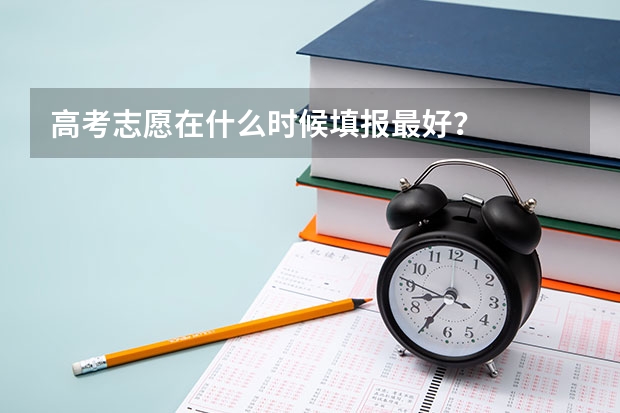 高考志愿在什么时候填报最好？