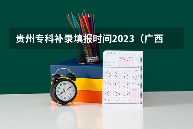 贵州专科补录填报时间2023（广西补录志愿填报时间）