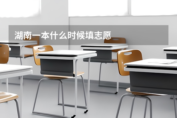 湖南一本什么时候填志愿