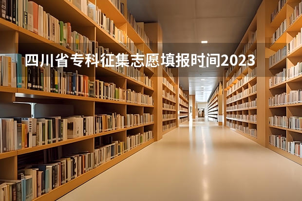 四川省专科征集志愿填报时间2023 四川省2023年二本征集志愿时间