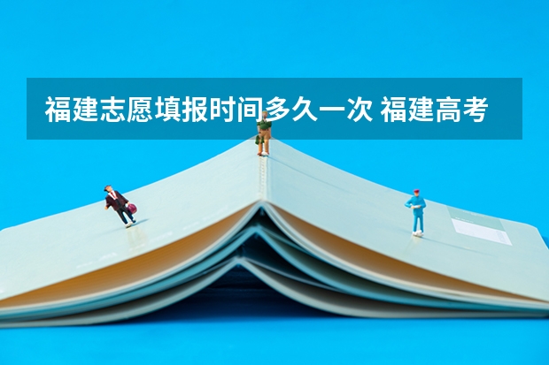 福建志愿填报时间多久一次 福建高考志愿填报时间2023年时间表