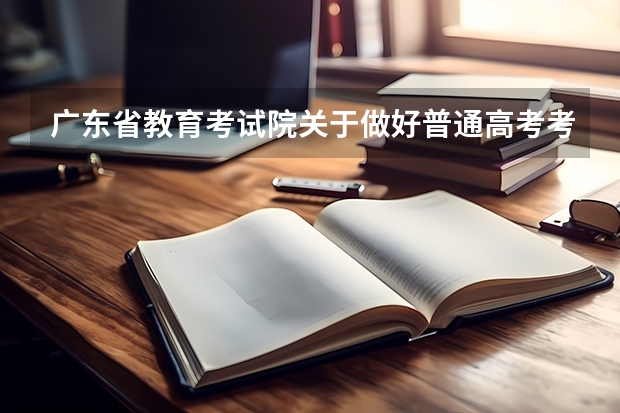 广东省教育考试院关于做好普通高考考生网上填报志愿工作的通知志愿填报时间 广东省高考2023填报志愿时间
