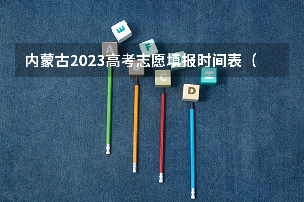 内蒙古2023高考志愿填报时间表（内蒙古填报志愿时间段）