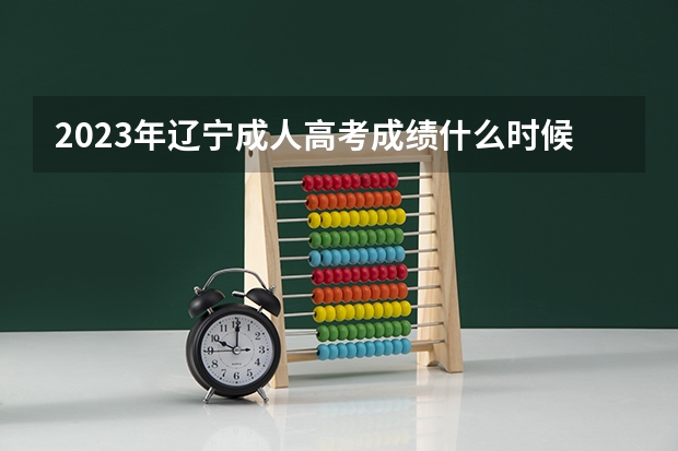 2023年辽宁成人高考成绩什么时候公布？