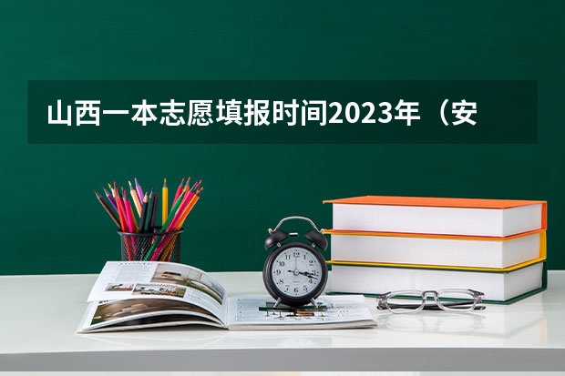 山西一本志愿填报时间2023年（安徽一本征集志愿填报时间）