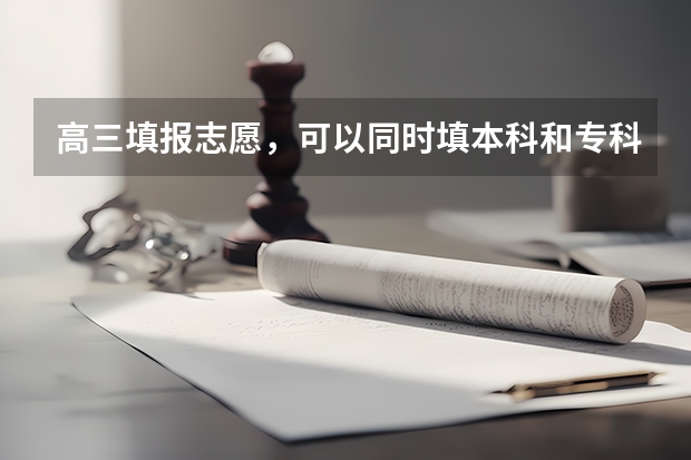 高三填报志愿，可以同时填本科和专科吗？