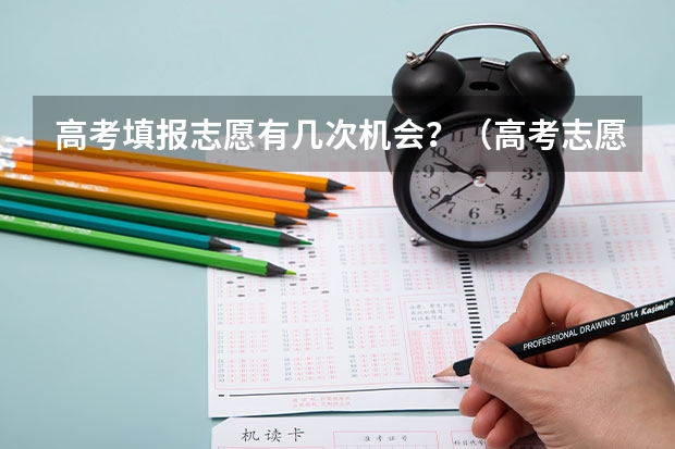 高考填报志愿有几次机会？（高考志愿填报截止日期）