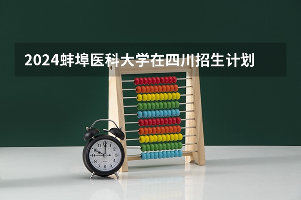 2024蚌埠医科大学在四川招生计划一览表