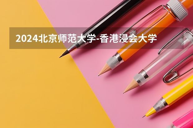 2024北京师范大学-香港浸会大学联合国际学院在吉林招生计划一览表