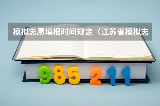 模拟志愿填报时间规定（江苏省模拟志愿填报时间）