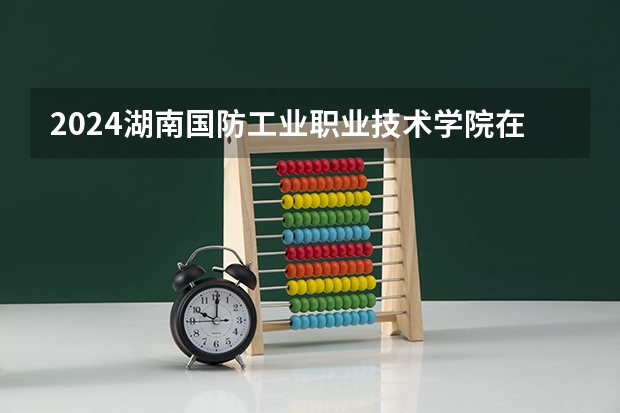 2024湖南国防工业职业技术学院在吉林招生计划一览表