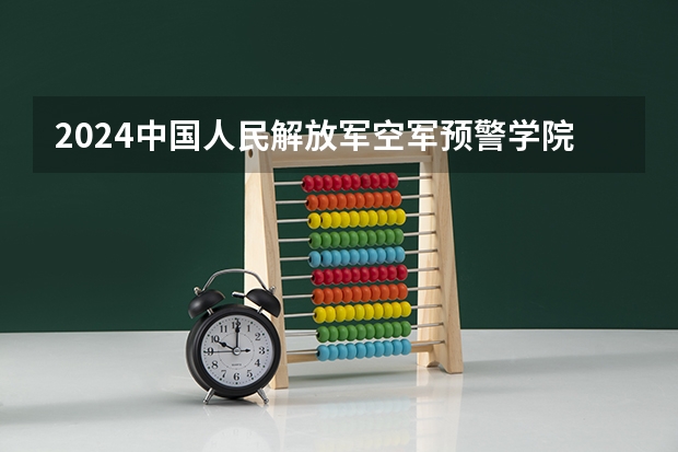 2024中国人民解放军空军预警学院在吉林招生计划一览表