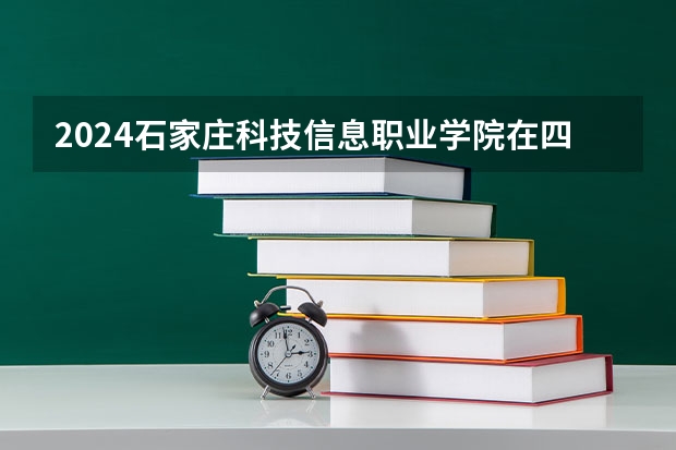 2024石家庄科技信息职业学院在四川招生计划一览表