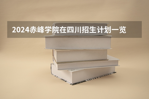 2024赤峰学院在四川招生计划一览表