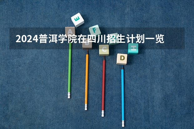 2024普洱学院在四川招生计划一览表