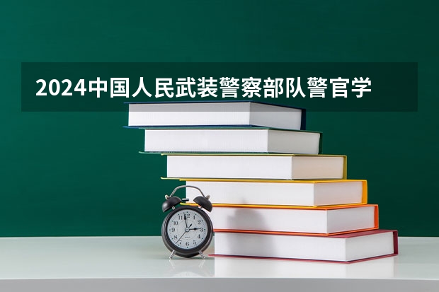 2024中国人民武装警察部队警官学院在四川招生计划一览表