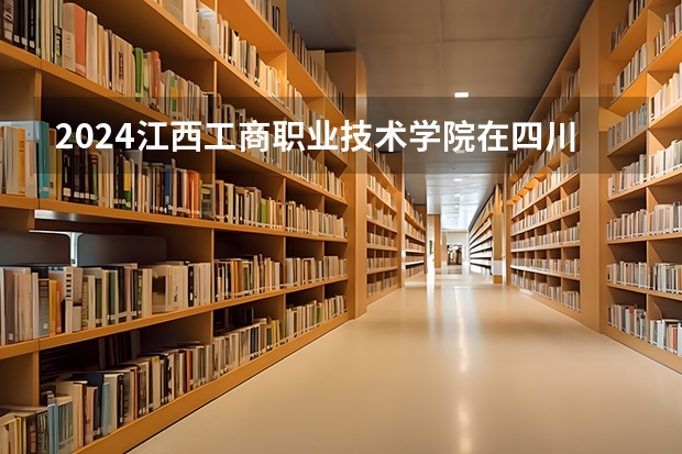2024江西工商职业技术学院在四川招生计划一览表