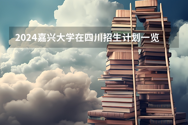 2024嘉兴大学在四川招生计划一览表
