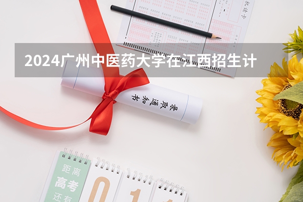 2024广州中医药大学在江西招生计划一览表