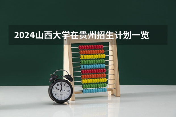 2024山西大学在贵州招生计划一览表