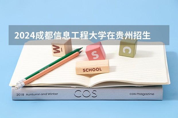 2024成都信息工程大学在贵州招生计划一览表