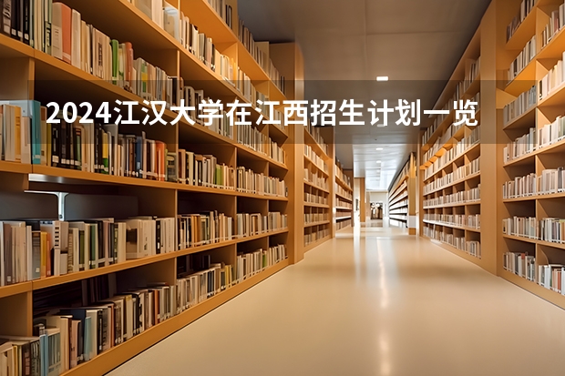 2024江汉大学在江西招生计划一览表