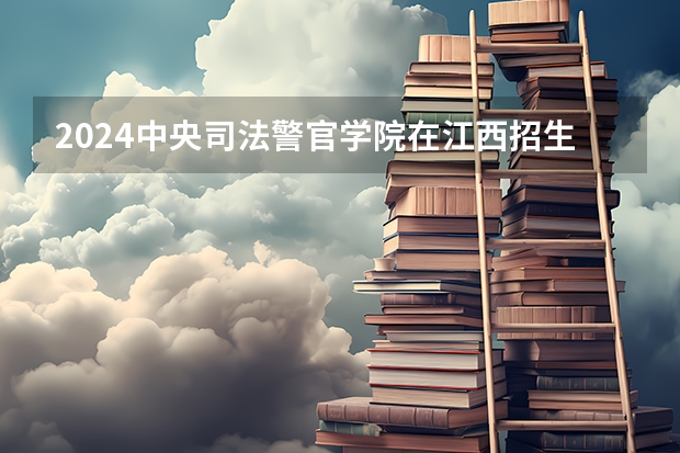 2024中央司法警官学院在江西招生计划一览表