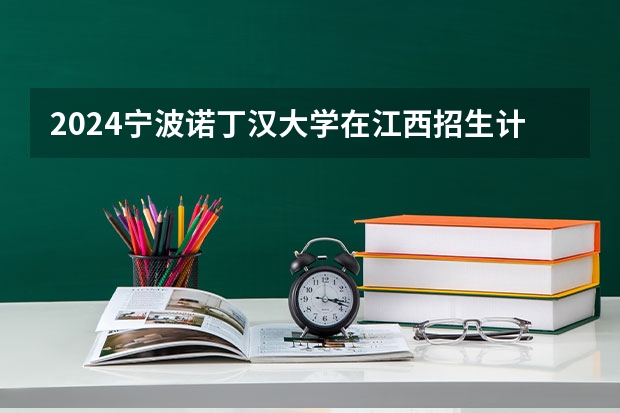2024宁波诺丁汉大学在江西招生计划一览表