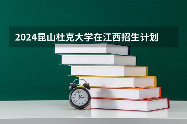 2024昆山杜克大学在江西招生计划一览表