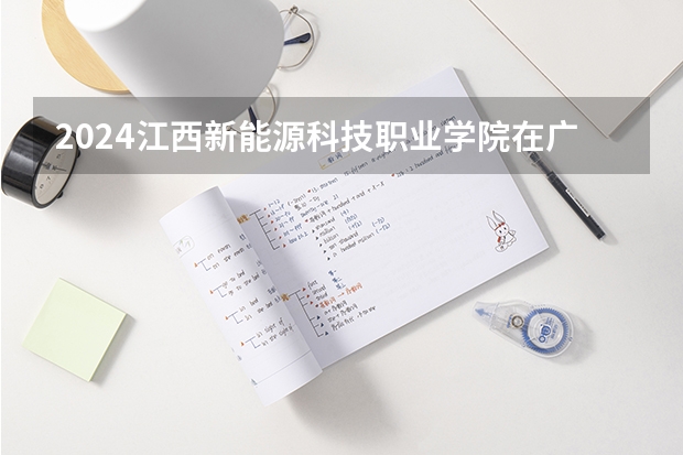 2024江西新能源科技职业学院在广西招生计划一览表