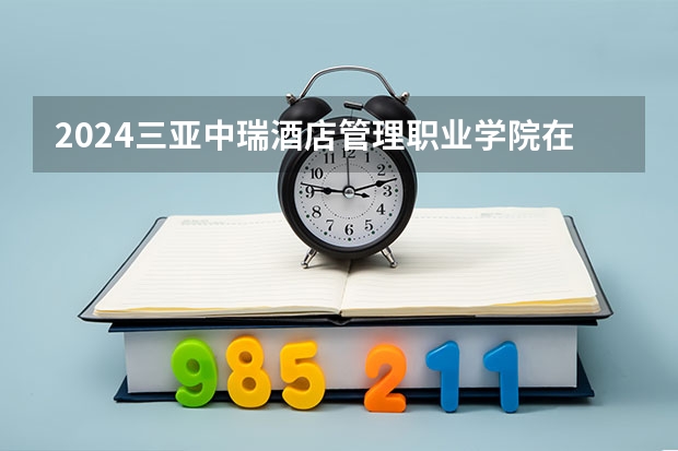 2024三亚中瑞酒店管理职业学院在江西招生计划一览表