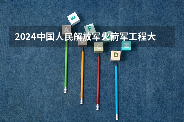 2024中国人民解放军火箭军工程大学在江西招生计划一览表