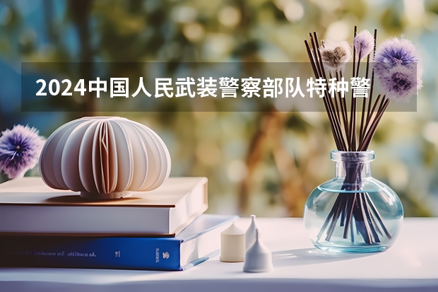 2024中国人民武装警察部队特种警察学院在江西招生计划一览表