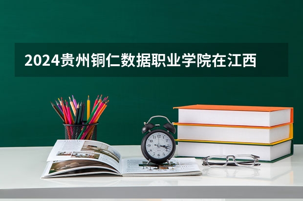 2024贵州铜仁数据职业学院在江西招生计划一览表