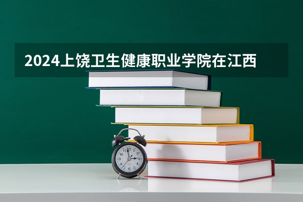 2024上饶卫生健康职业学院在江西招生计划一览表