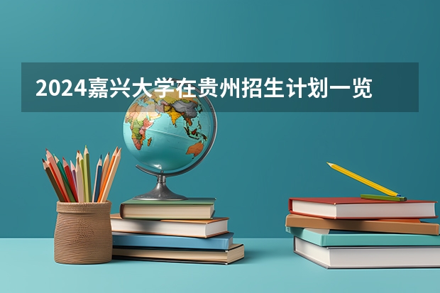 2024嘉兴大学在贵州招生计划一览表