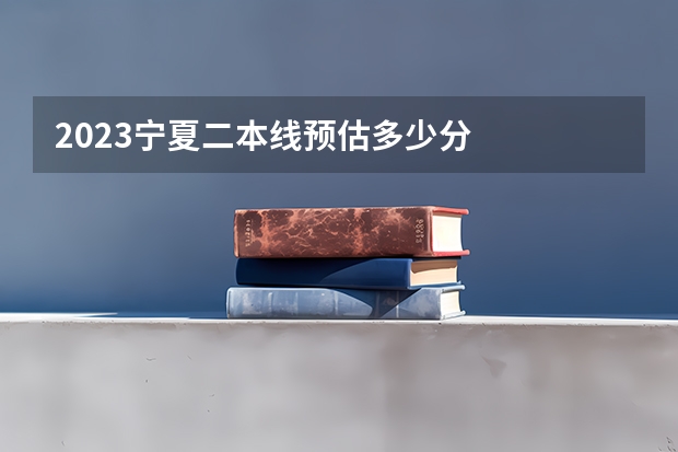 2023宁夏二本线预估多少分