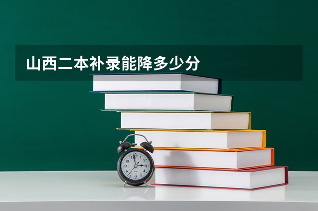 山西二本补录能降多少分