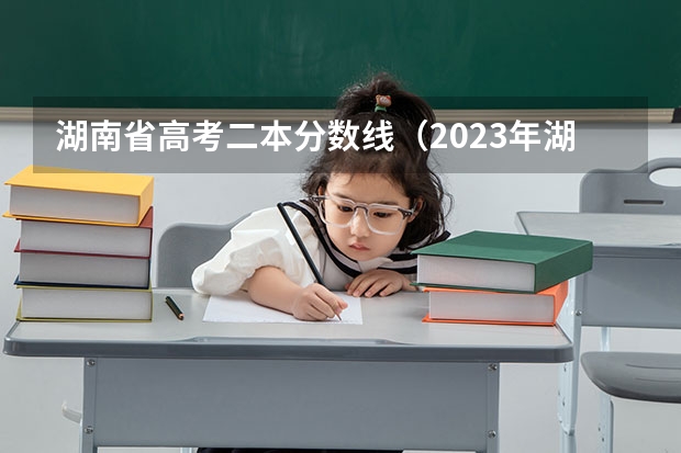湖南省高考二本分数线（2023年湖南省二本分数线）