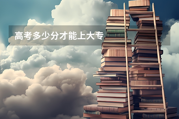 高考多少分才能上大专
