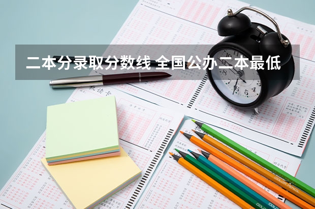 二本分录取分数线 全国公办二本最低录取分数线