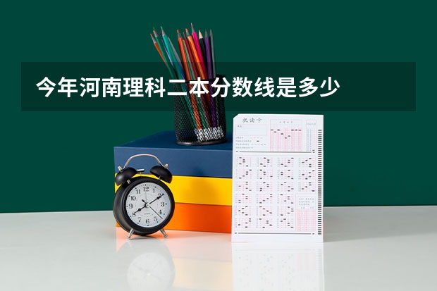 今年河南理科二本分数线是多少