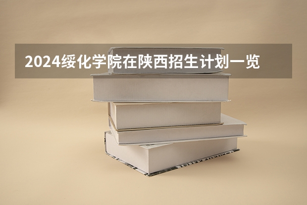 2024绥化学院在陕西招生计划一览表