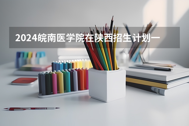 2024皖南医学院在陕西招生计划一览表