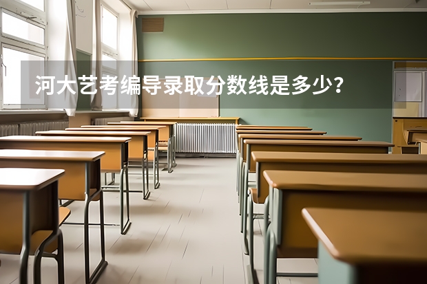 河大艺考编导录取分数线是多少？