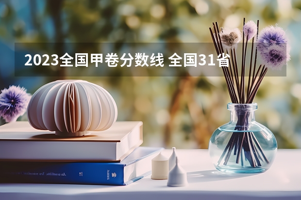 2023全国甲卷分数线 全国31省市高考分数线汇总